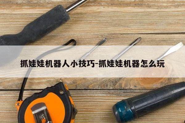 抓娃娃机器人小技巧-抓娃娃机器怎么玩
