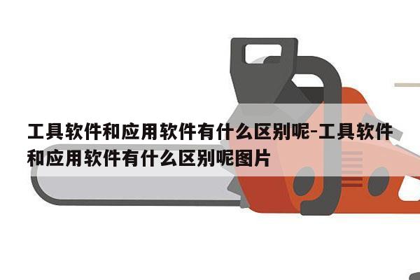 工具软件和应用软件有什么区别呢-工具软件和应用软件有什么区别呢图片