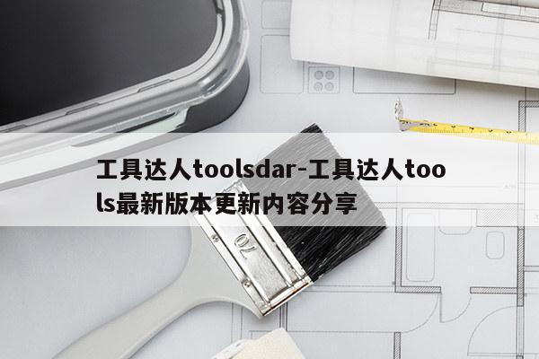 工具达人toolsdar-工具达人tools最新版本更新内容分享