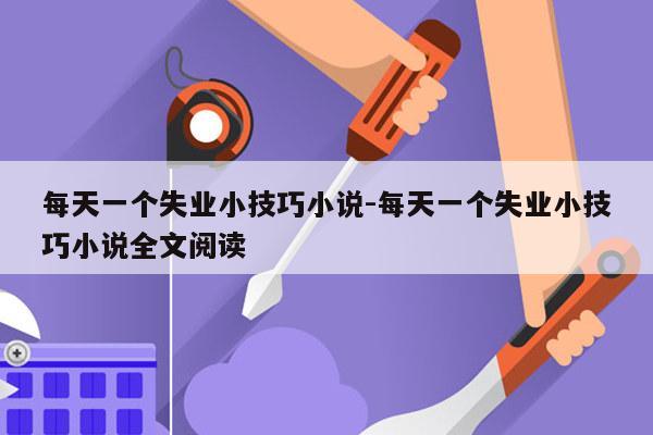 每天一个失业小技巧小说-每天一个失业小技巧小说全文阅读