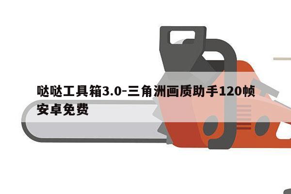 哒哒工具箱3.0-三角洲画质助手120帧安卓免费