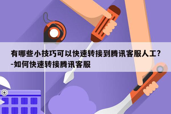 有哪些小技巧可以快速转接到腾讯客服人工?-如何快速转接腾讯客服