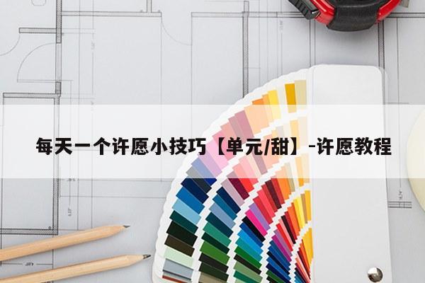 每天一个许愿小技巧【单元/甜】-许愿教程
