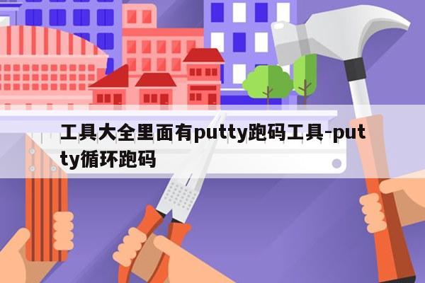 工具大全里面有putty跑码工具-putty循环跑码