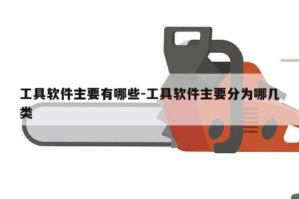 工具软件主要有哪些-工具软件主要分为哪几类