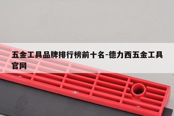 五金工具品牌排行榜前十名-德力西五金工具官网