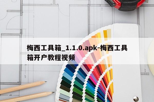 梅西工具箱_1.1.0.apk-梅西工具箱开户教程视频