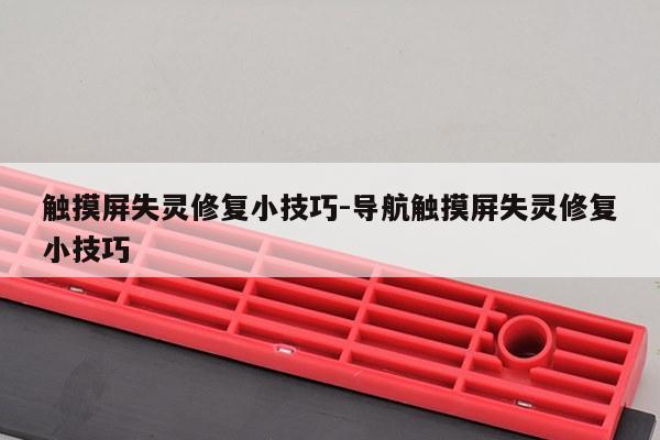 触摸屏失灵修复小技巧-导航触摸屏失灵修复小技巧