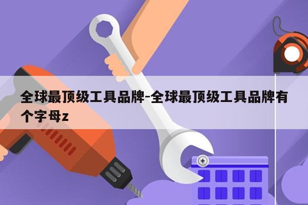全球最顶级工具品牌-全球最顶级工具品牌有个字母z