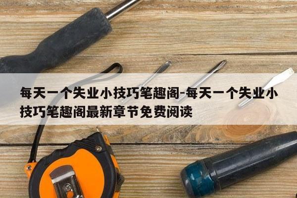 每天一个失业小技巧笔趣阁-每天一个失业小技巧笔趣阁最新章节免费阅读