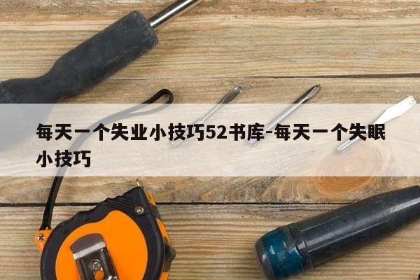 每天一个失业小技巧52书库-每天一个失眠小技巧