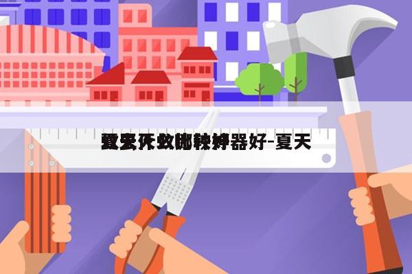 夏天灭蚊哪种神器好-夏天
蚊虫什么比较好