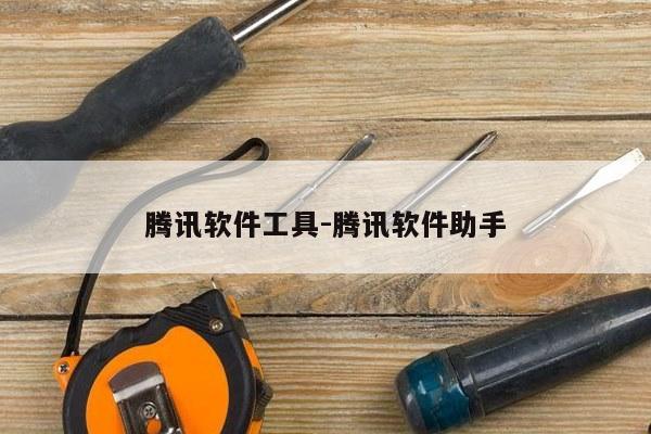 腾讯软件工具-腾讯软件助手