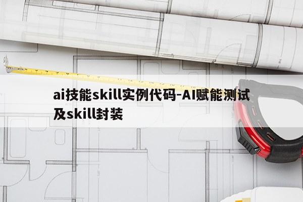 ai技能skill实例代码-AI赋能测试及skill封装
