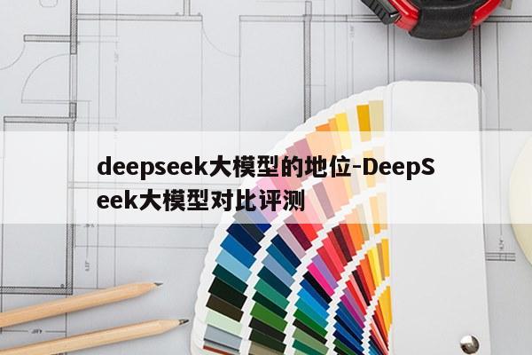 deepseek大模型的地位-DeepSeek大模型对比评测