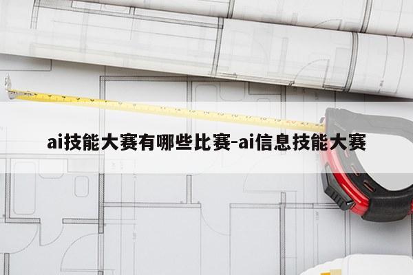 ai技能大赛有哪些比赛-ai信息技能大赛
