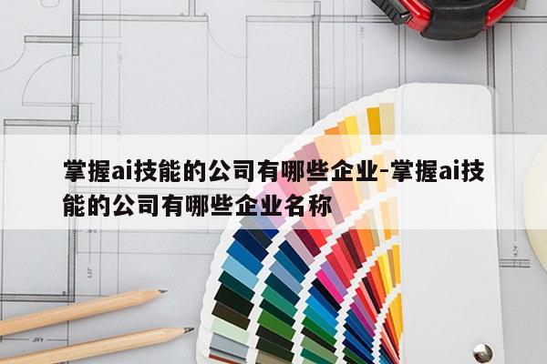 掌握ai技能的公司有哪些企业-掌握ai技能的公司有哪些企业名称