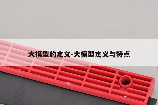 大模型的定义-大模型定义与特点